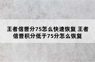 王者信誉分75怎么快速恢复 王者信誉积分低于75分怎么恢复